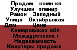 Продам 1-комн.кв. Улучшен. планир. › Район ­ Западный › Улица ­ Октябрьская › Дом ­ 11 › Цена ­ 780 000 - Кемеровская обл., Междуреченск г. Недвижимость » Квартиры продажа   